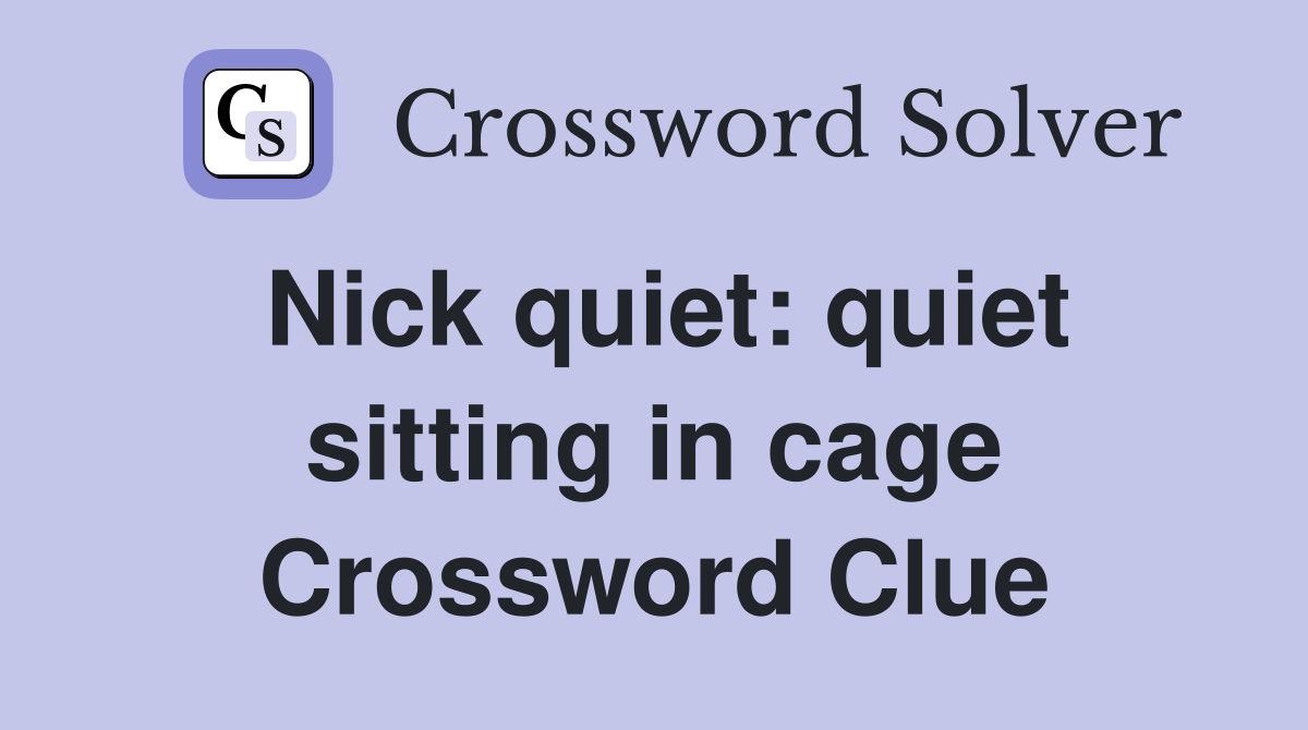 Nick quiet: quiet sitting in cage Crossword Clue