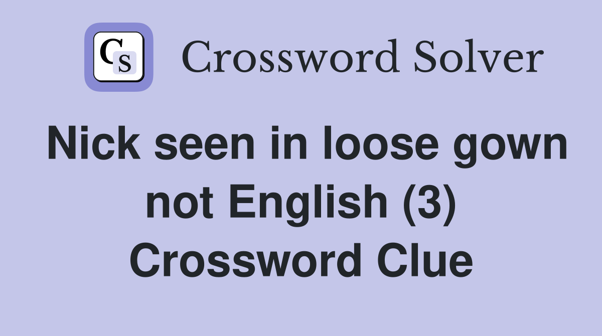 Nick seen in loose gown not English (3) Crossword Clue