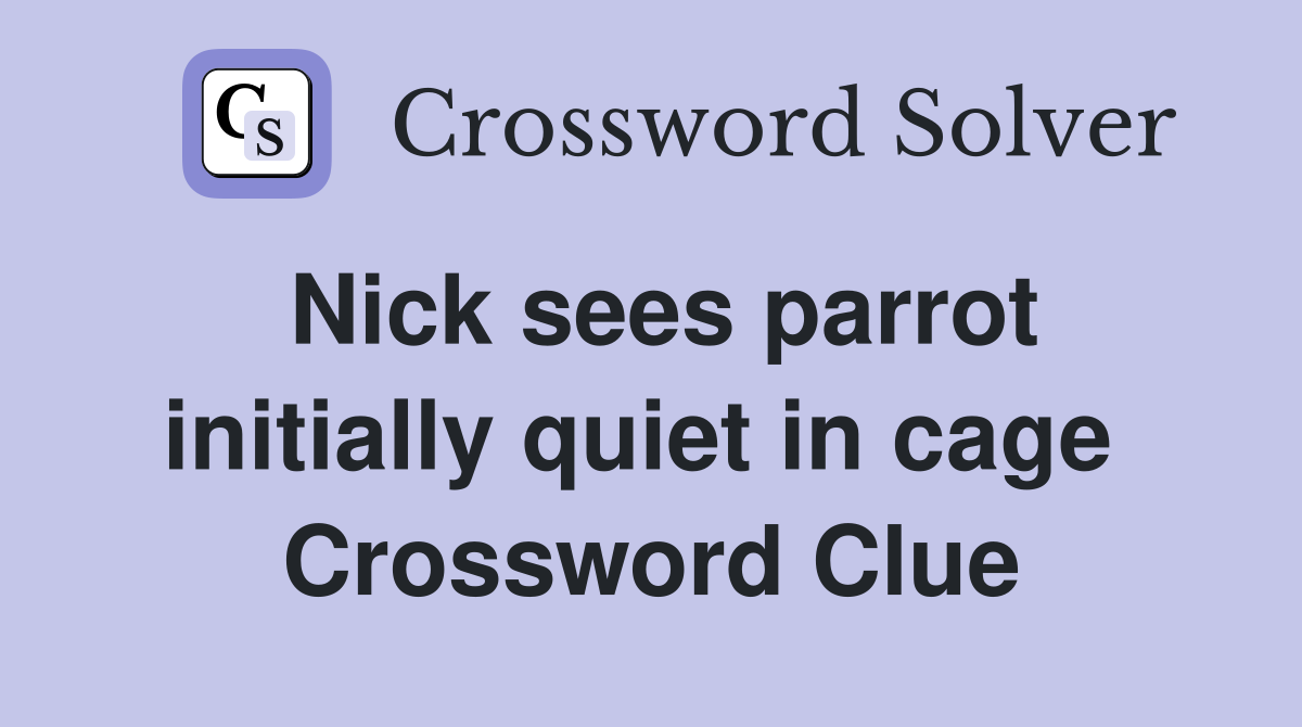 Nick sees parrot initially quiet in cage  Crossword Clue