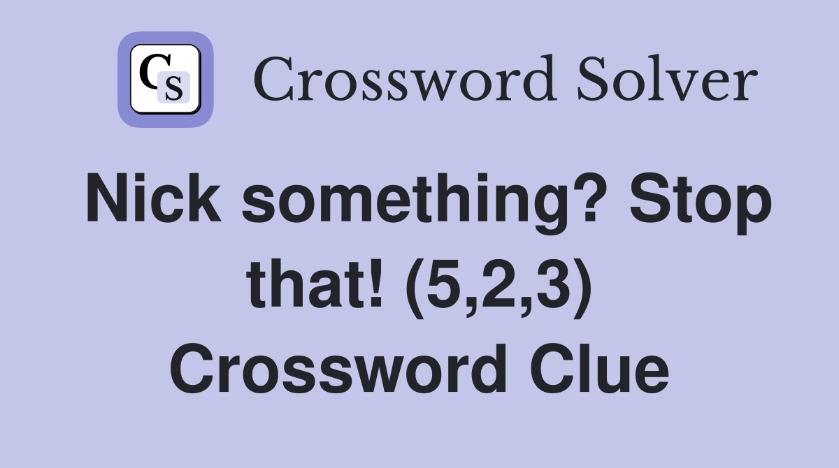 Nick something? Stop that! (5,2,3) Crossword Clue