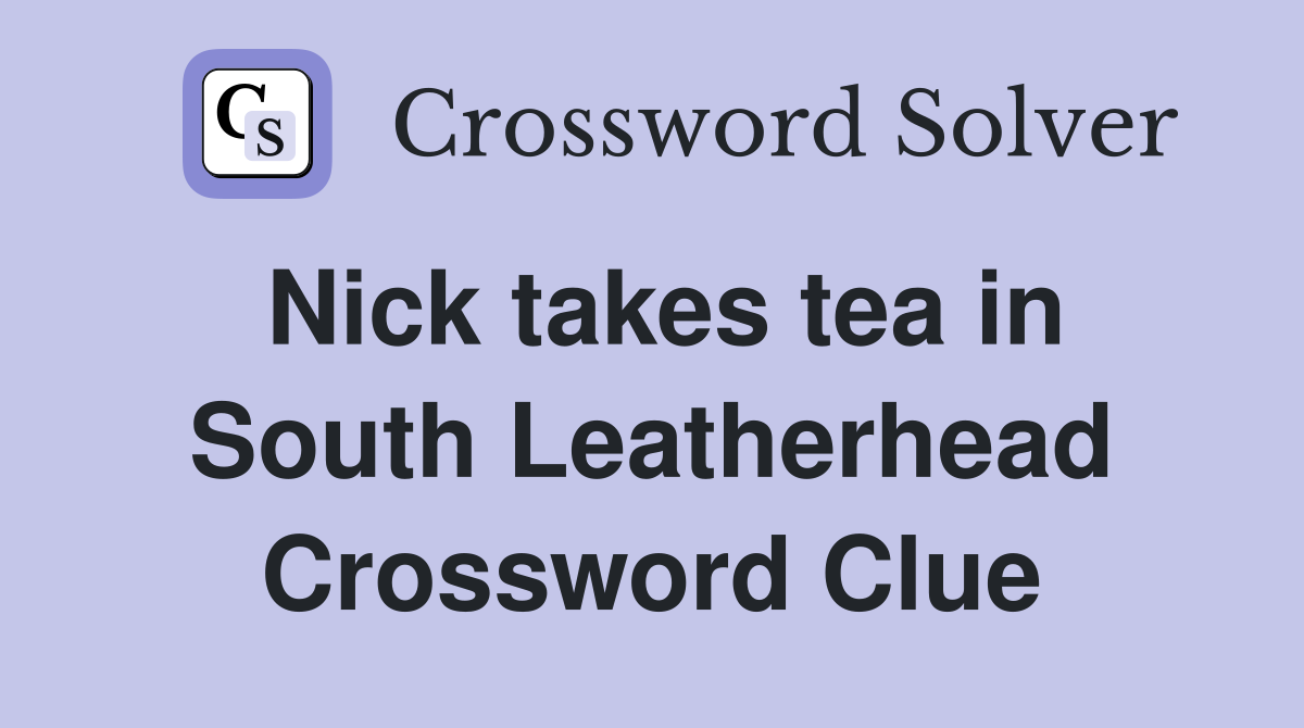 Nick takes tea in South Leatherhead Crossword Clue