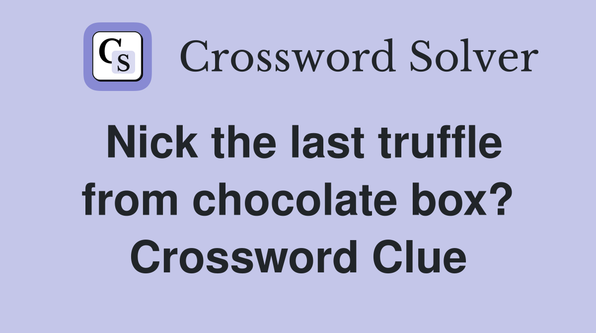 Nick the last truffle from chocolate box? Crossword Clue