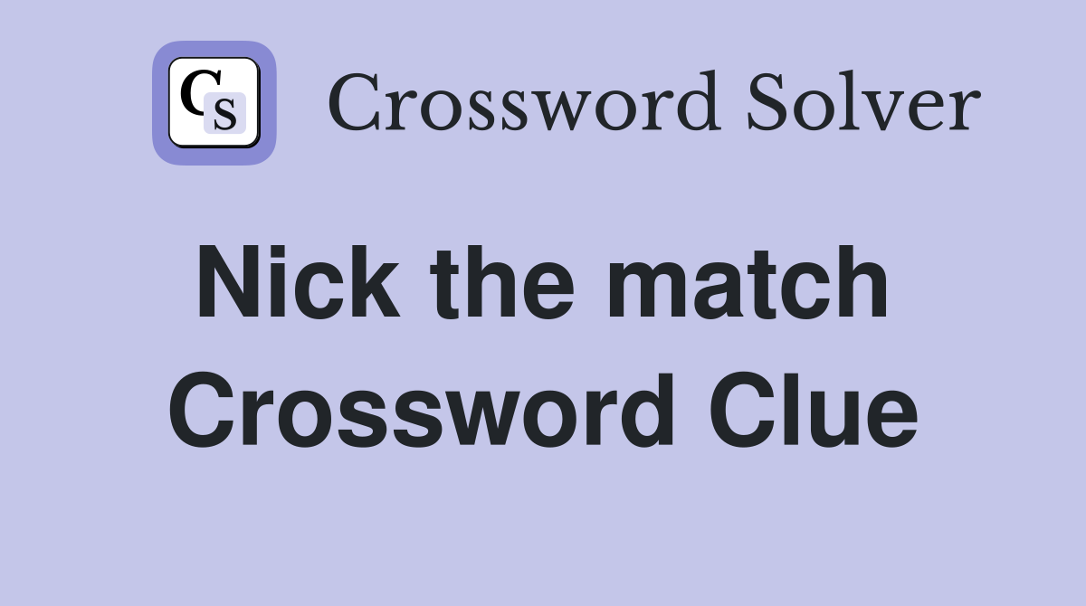Nick the match  Crossword Clue