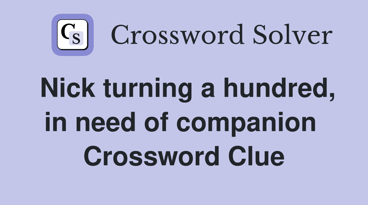 Nick turning a hundred, in need of companion  Crossword Clue