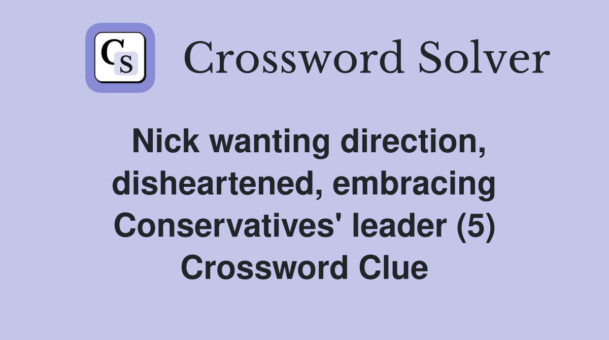 Nick wanting direction, disheartened, embracing Conservatives' leader (5) Crossword Clue