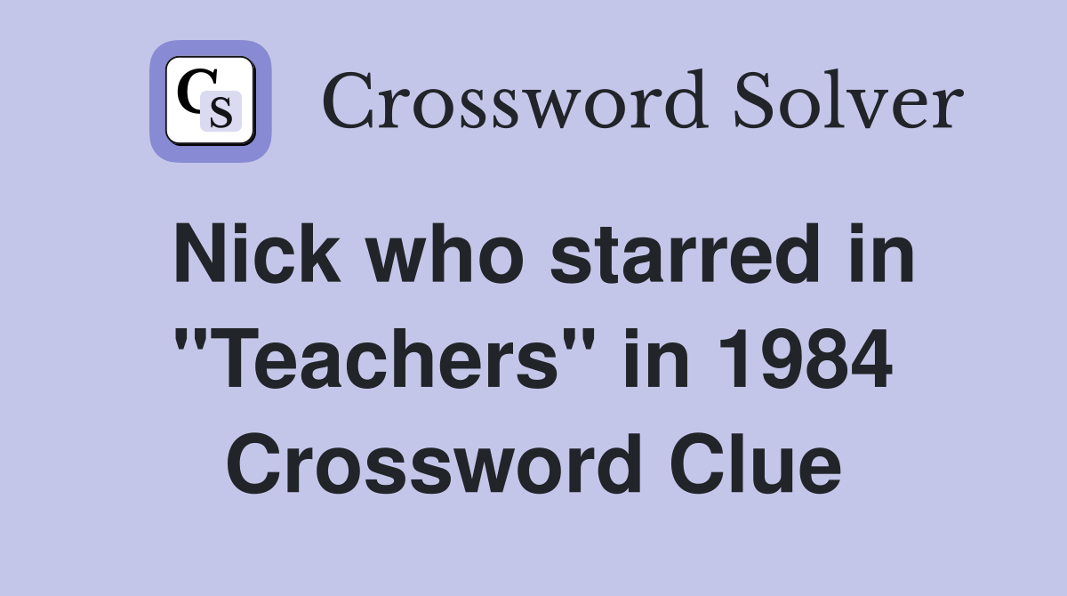 Nick who starred in "Teachers" in 1984 Crossword Clue