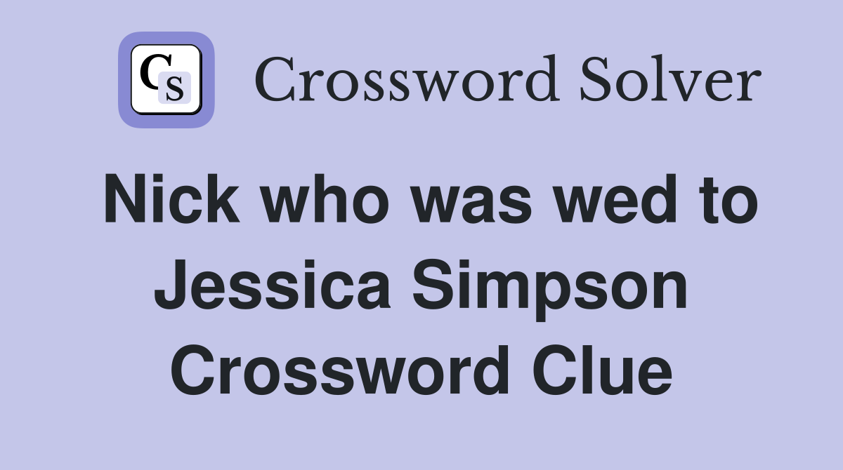 Nick who was wed to Jessica Simpson Crossword Clue