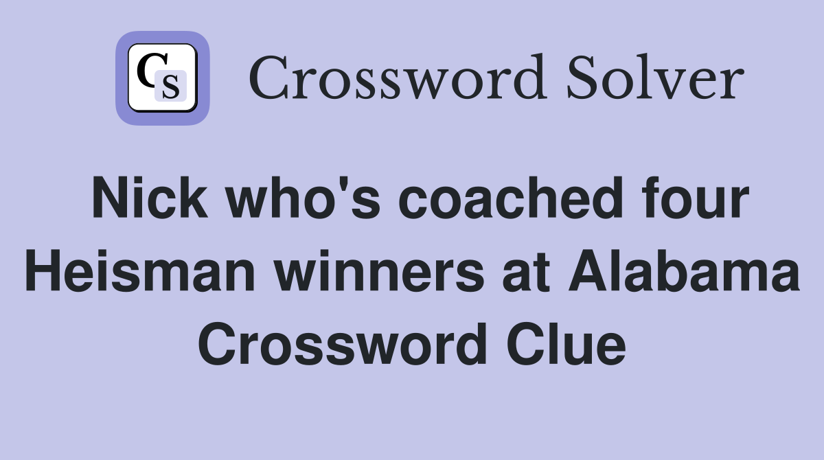 Nick who's coached four Heisman winners at Alabama Crossword Clue