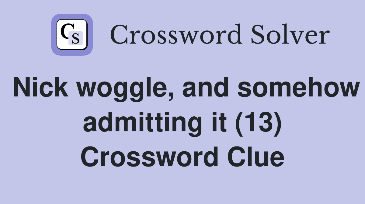 Nick woggle, and somehow admitting it (13) Crossword Clue