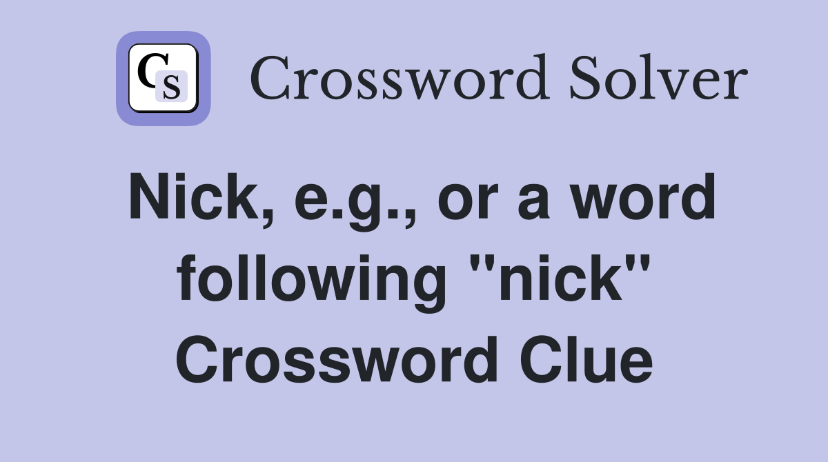 Nick, e.g., or a word following "nick" Crossword Clue