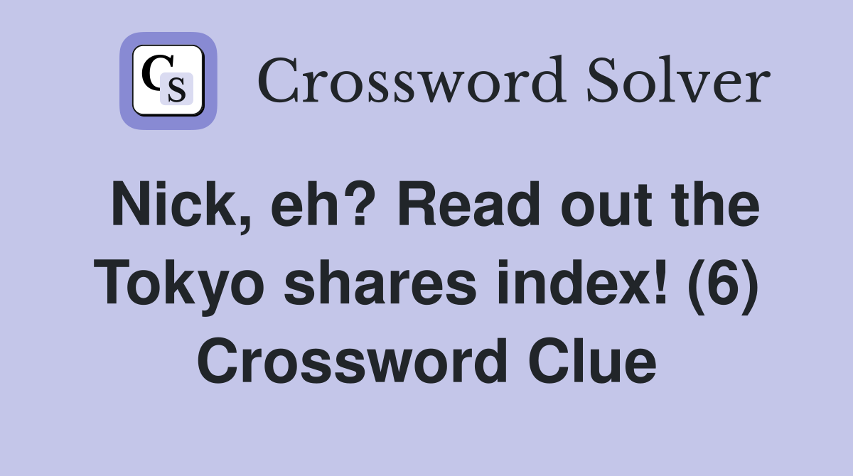 Nick, eh? Read out the Tokyo shares index! (6) Crossword Clue