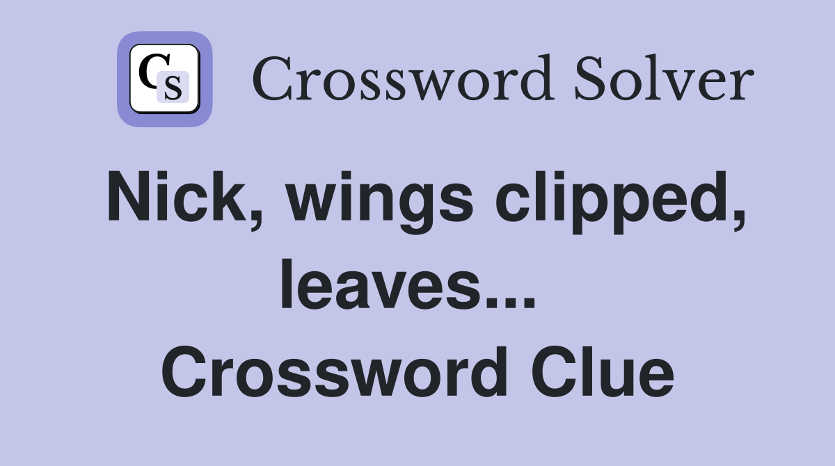 Nick, wings clipped, leaves...  Crossword Clue