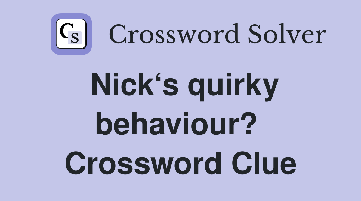 Nick‘s quirky behaviour?  Crossword Clue