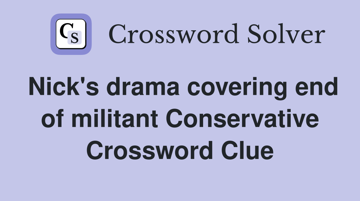 Nick's drama covering end of militant Conservative Crossword Clue