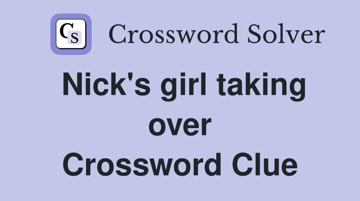Nick's girl taking over Crossword Clue
