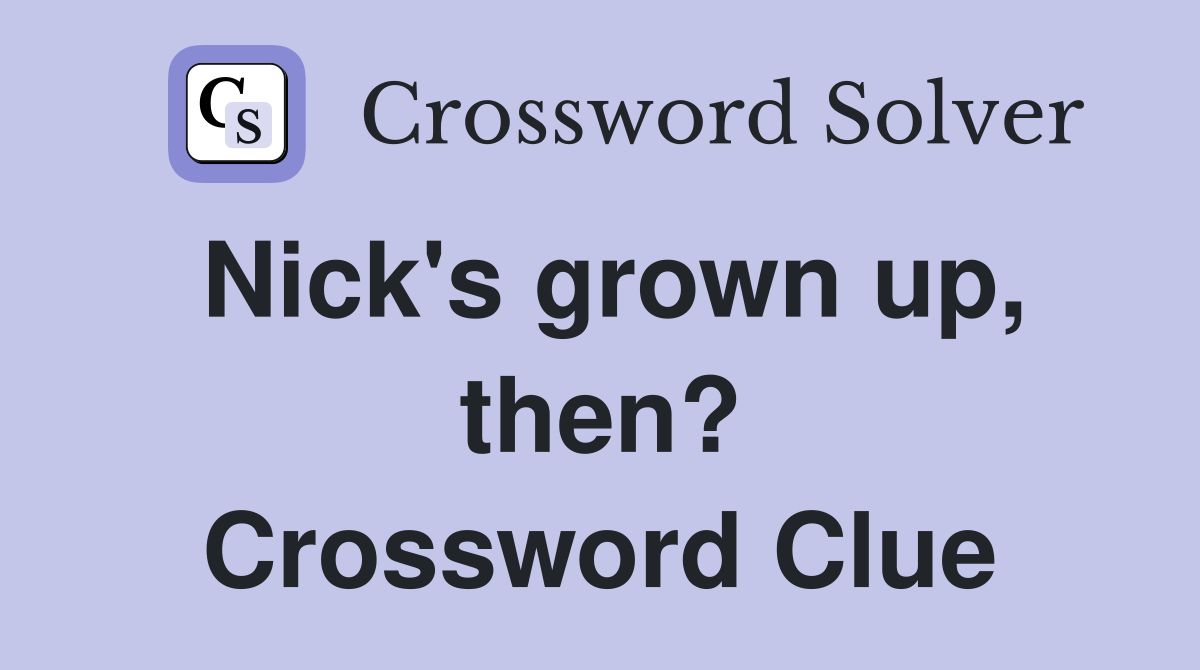 Nick's grown up, then? Crossword Clue