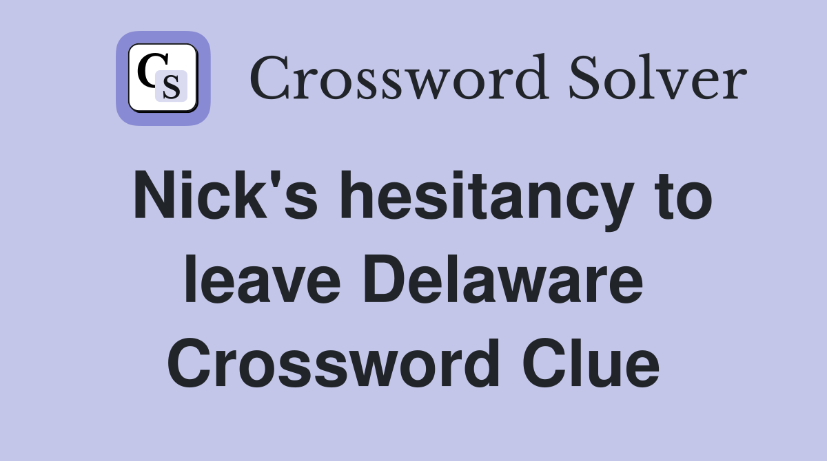 Nick's hesitancy to leave Delaware Crossword Clue