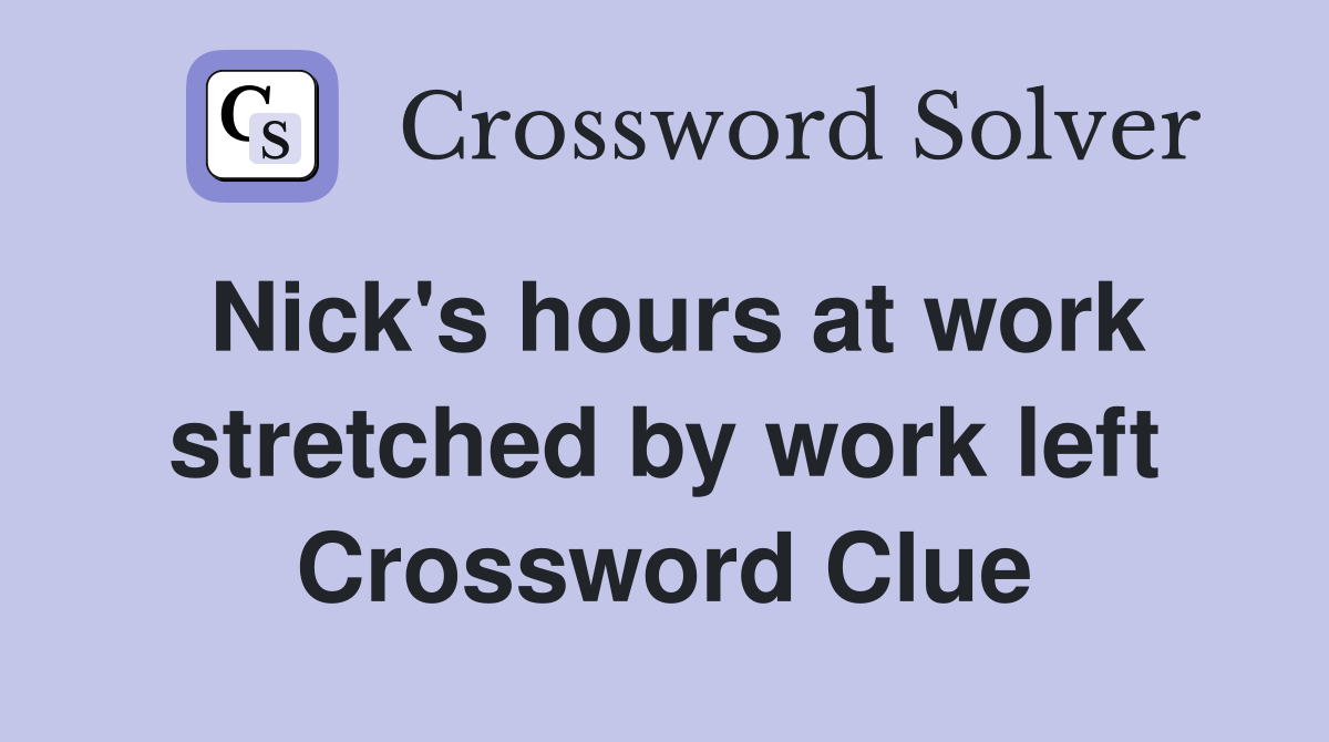 Nick's hours at work stretched by work left Crossword Clue