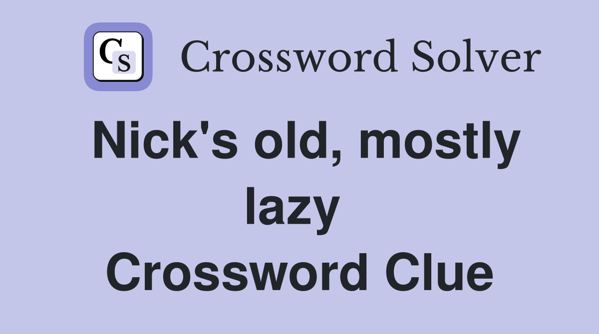 Nick's old, mostly lazy  Crossword Clue
