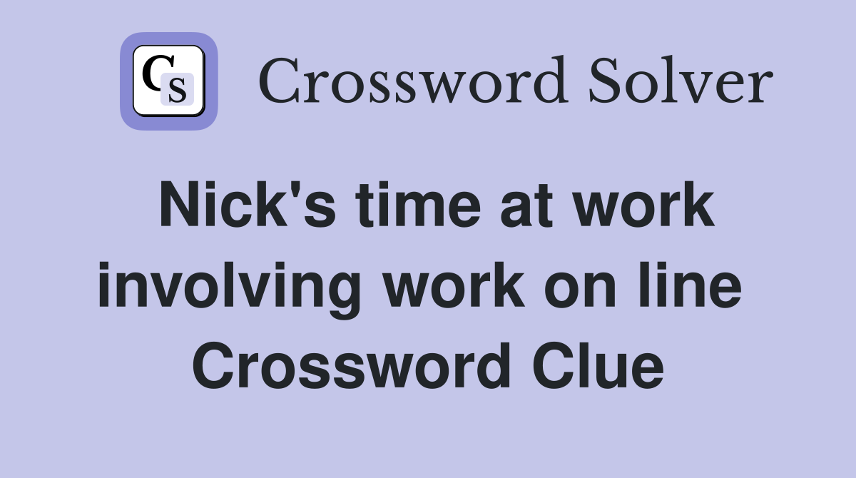 Nick's time at work involving work on line  Crossword Clue