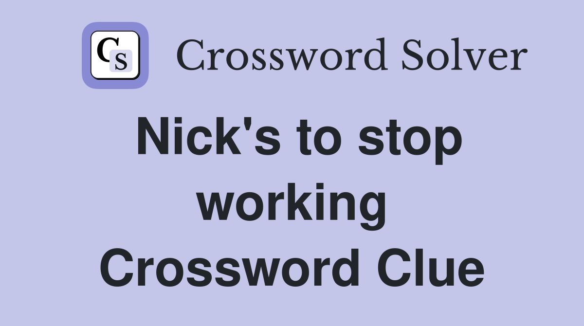 Nick's to stop working Crossword Clue