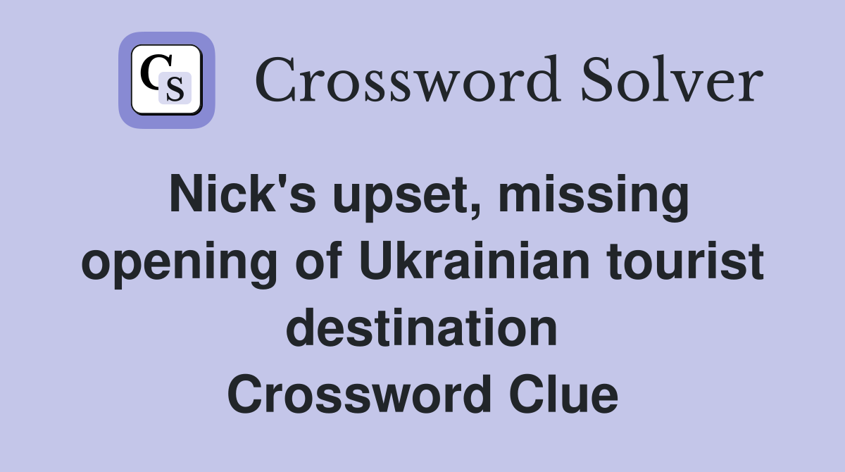 Nick's upset, missing opening of Ukrainian tourist destination Crossword Clue