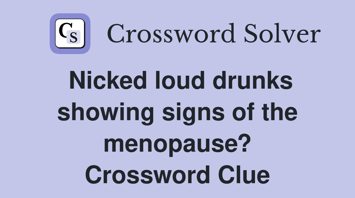 Nicked loud drunks showing signs of the menopause? Crossword Clue