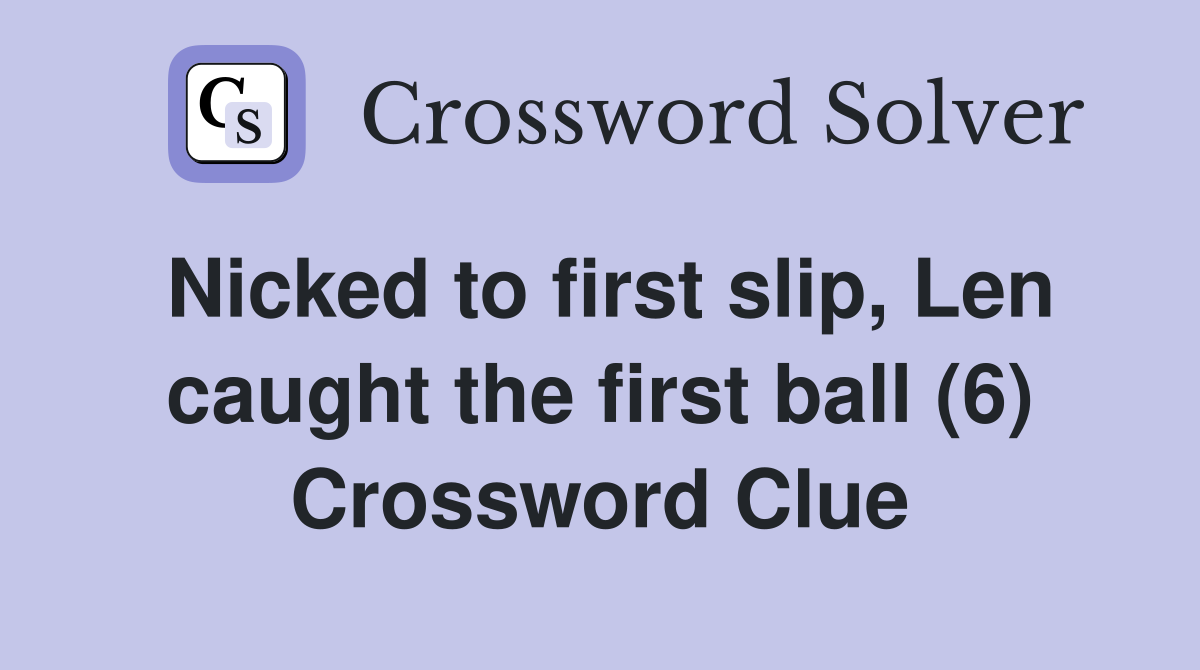 Nicked to first slip, Len caught the first ball (6) Crossword Clue