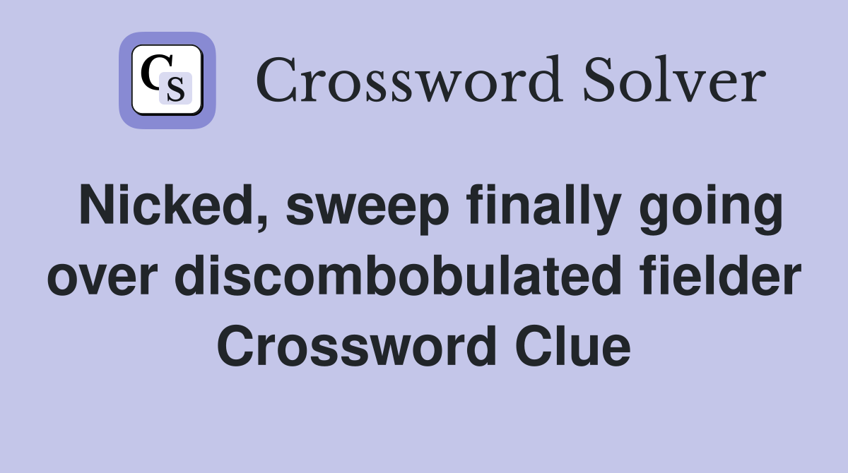 Nicked, sweep finally going over discombobulated fielder Crossword Clue