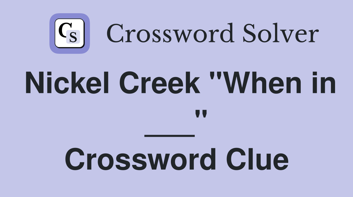 Nickel Creek "When in ___" Crossword Clue