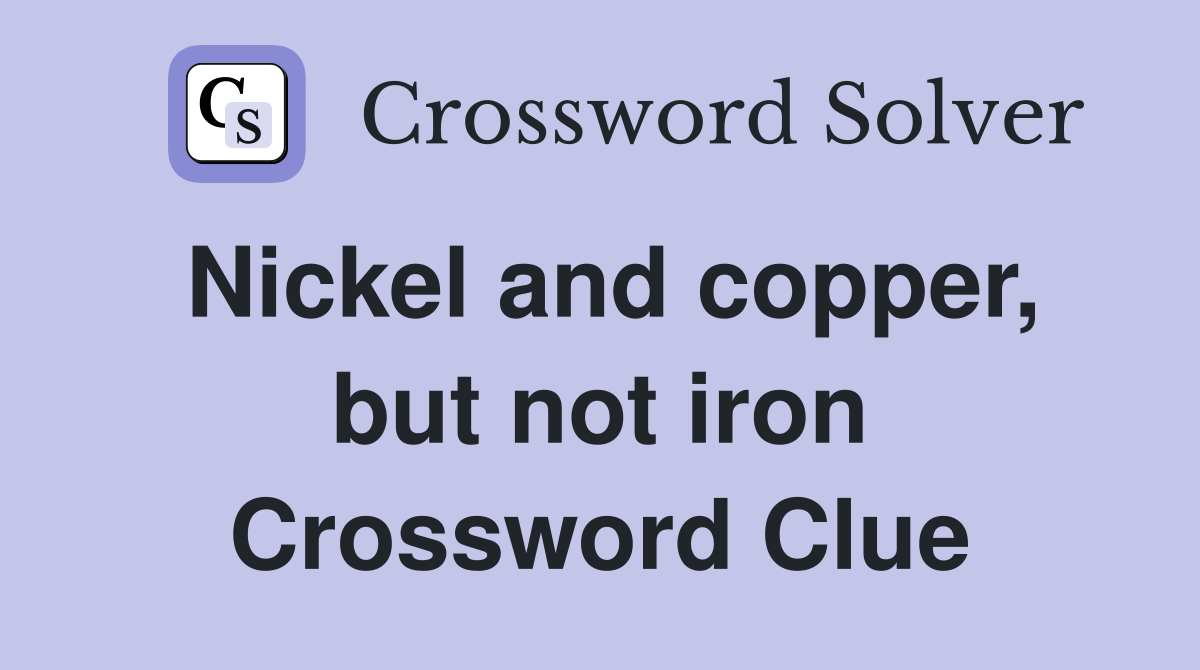 Nickel and copper, but not iron Crossword Clue