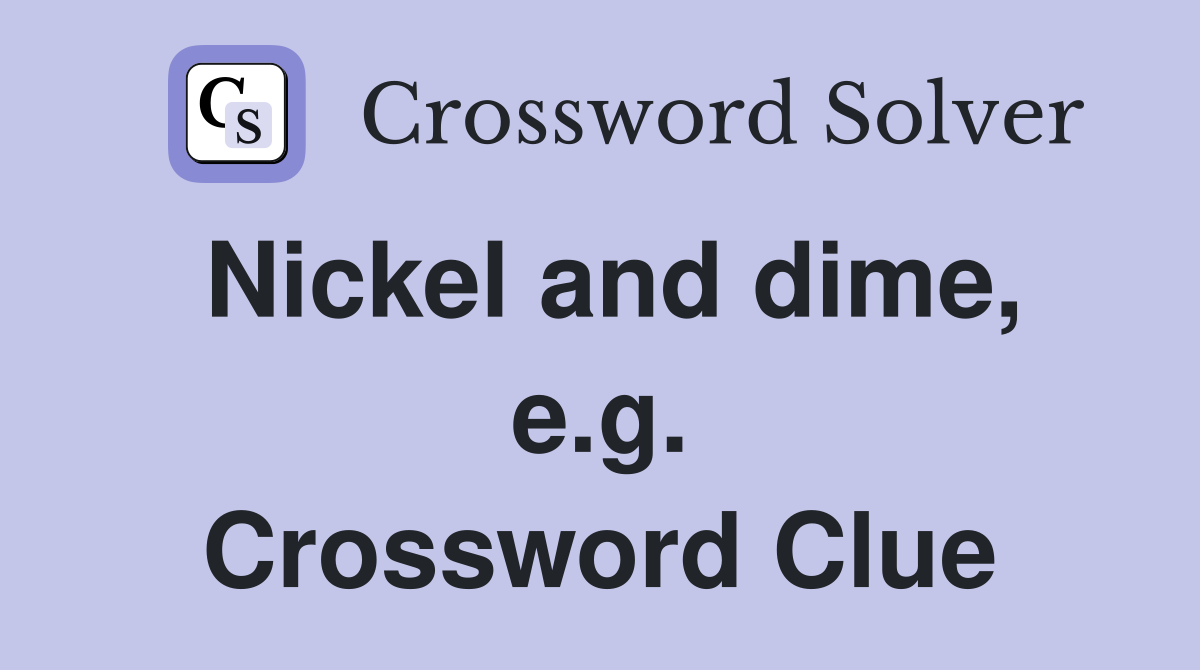 Nickel and dime, e.g. Crossword Clue