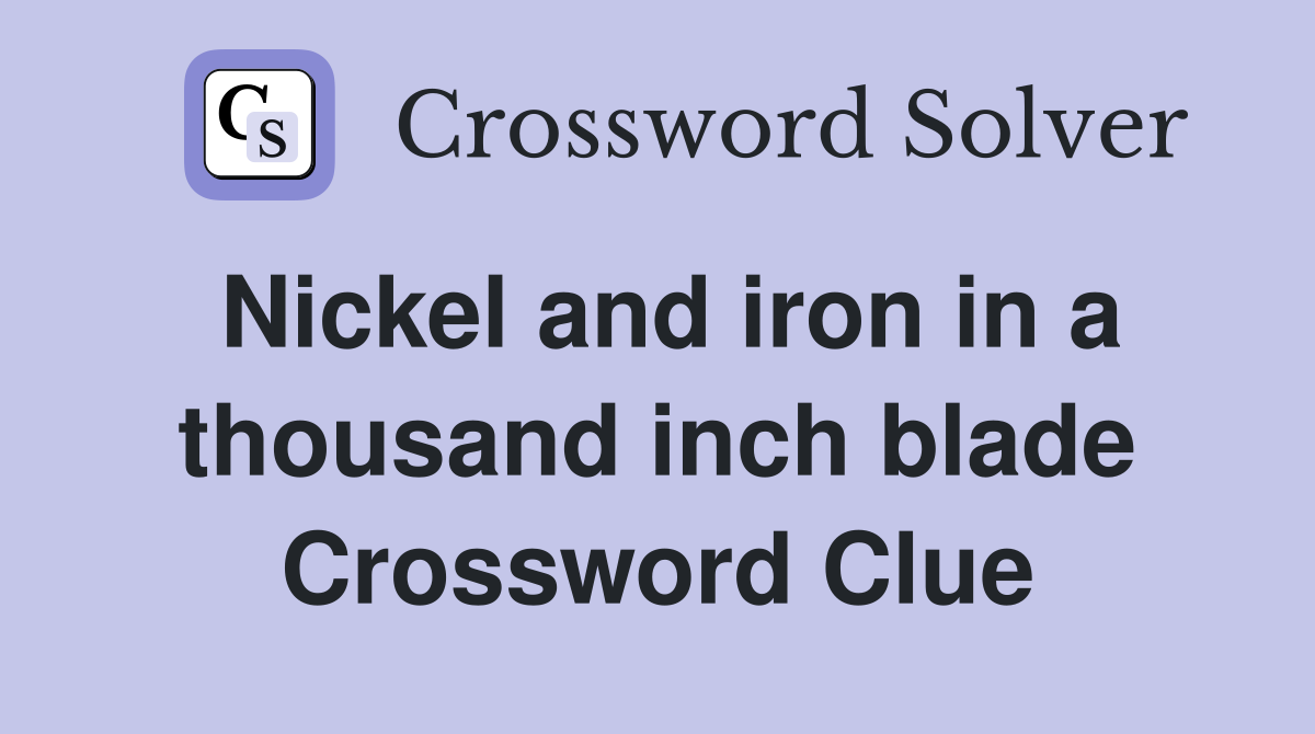 Nickel and iron in a thousand inch blade Crossword Clue
