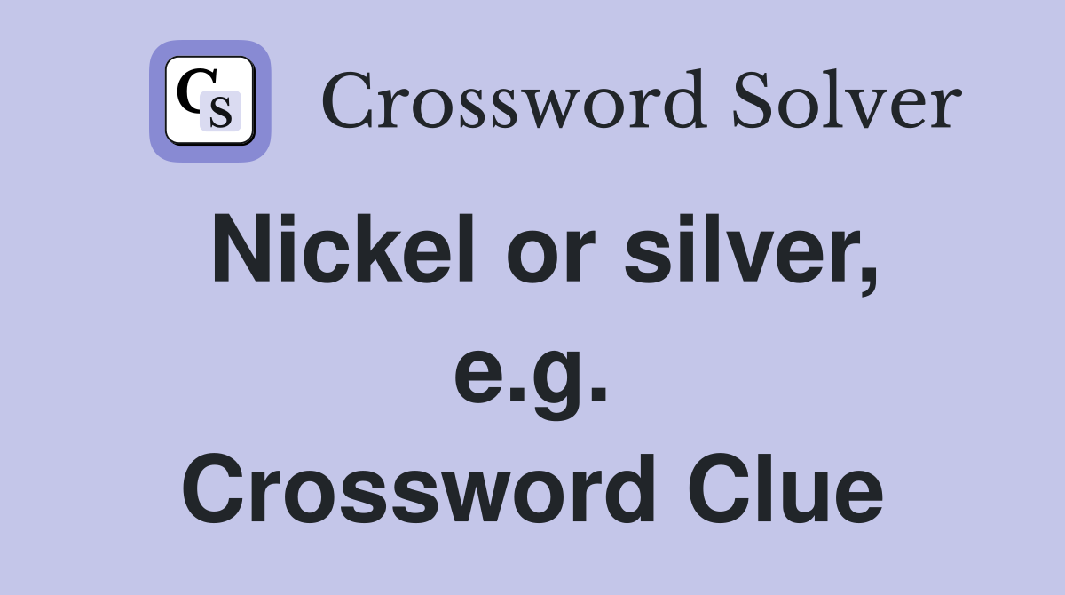 Nickel or silver, e.g. Crossword Clue