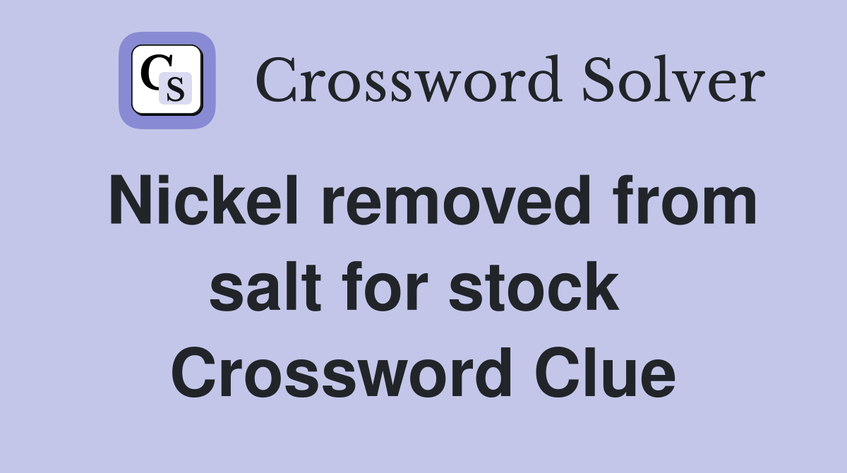 Nickel removed from salt for stock  Crossword Clue