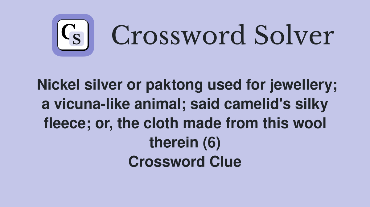 Nickel silver or paktong used for jewellery; a vicuna-like animal; said camelid's silky fleece; or, the cloth made from this wool therein (6) Crossword Clue