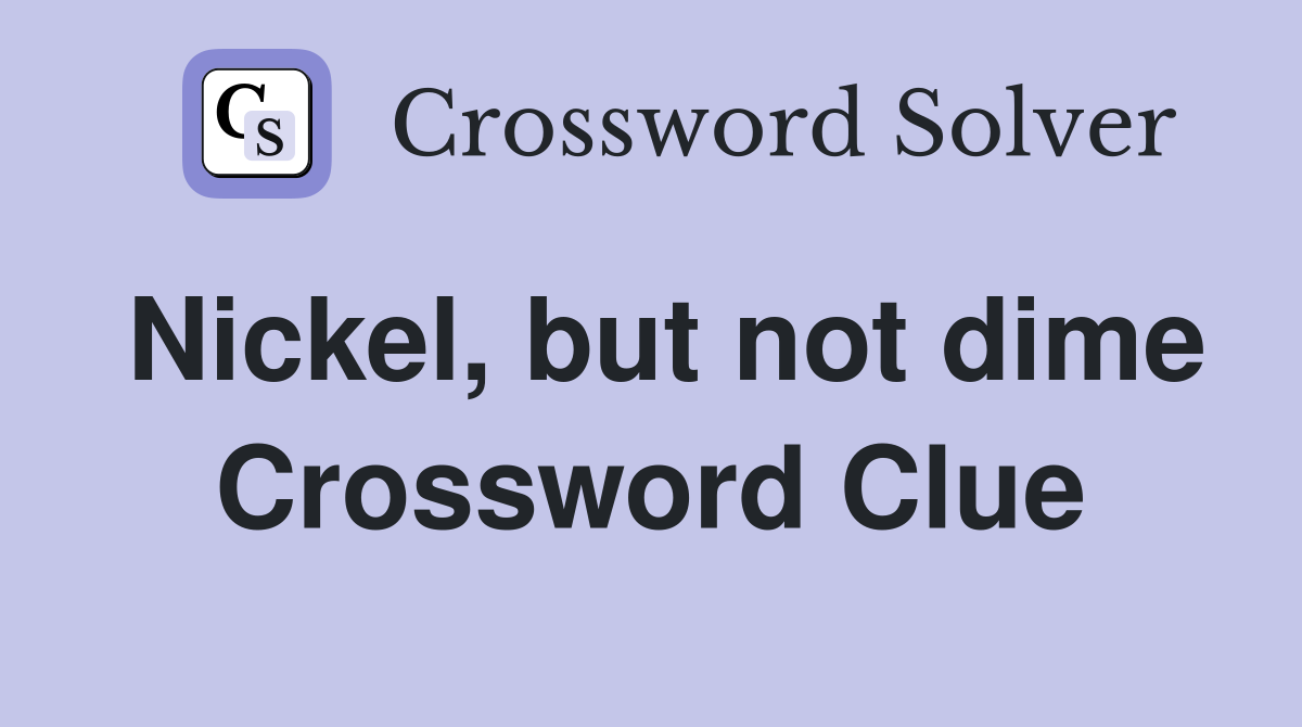 Nickel, but not dime Crossword Clue