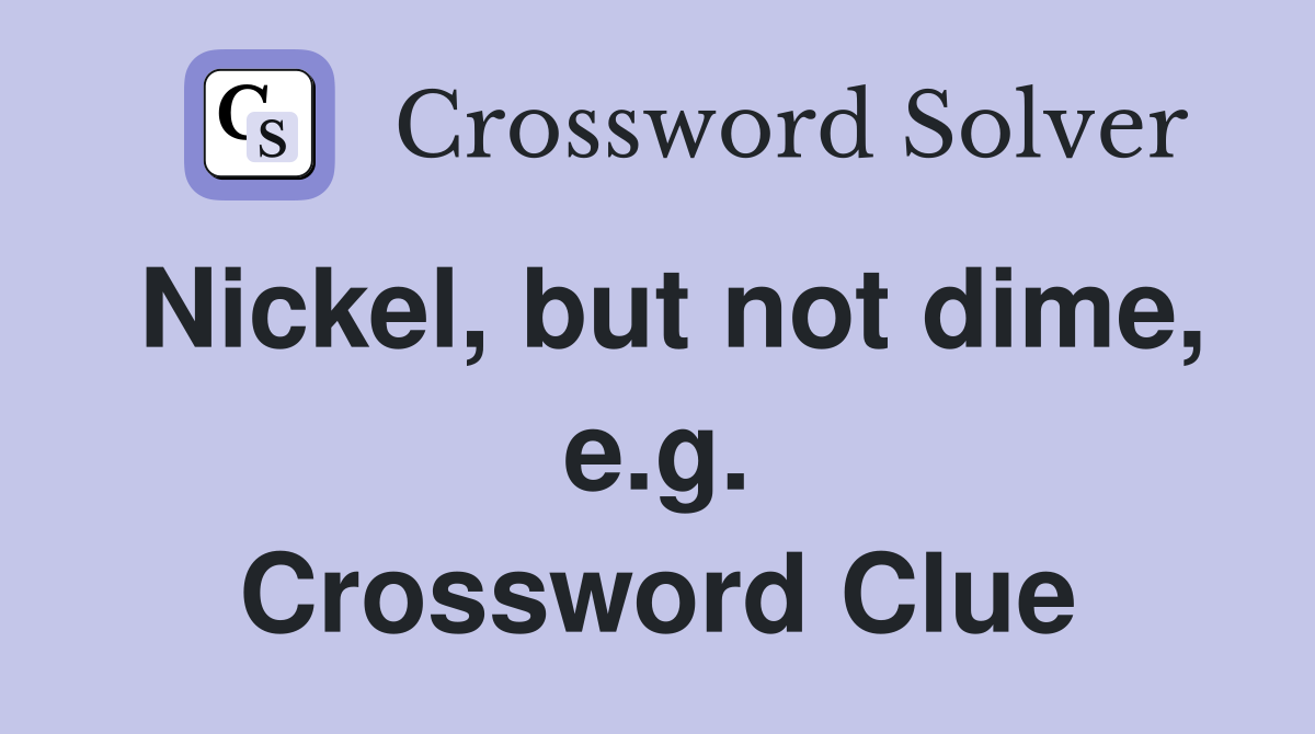 Nickel, but not dime, e.g. Crossword Clue