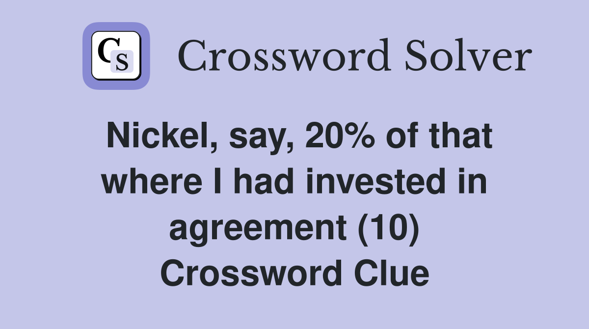 Nickel, say, 20% of that where I had invested in agreement (10) Crossword Clue