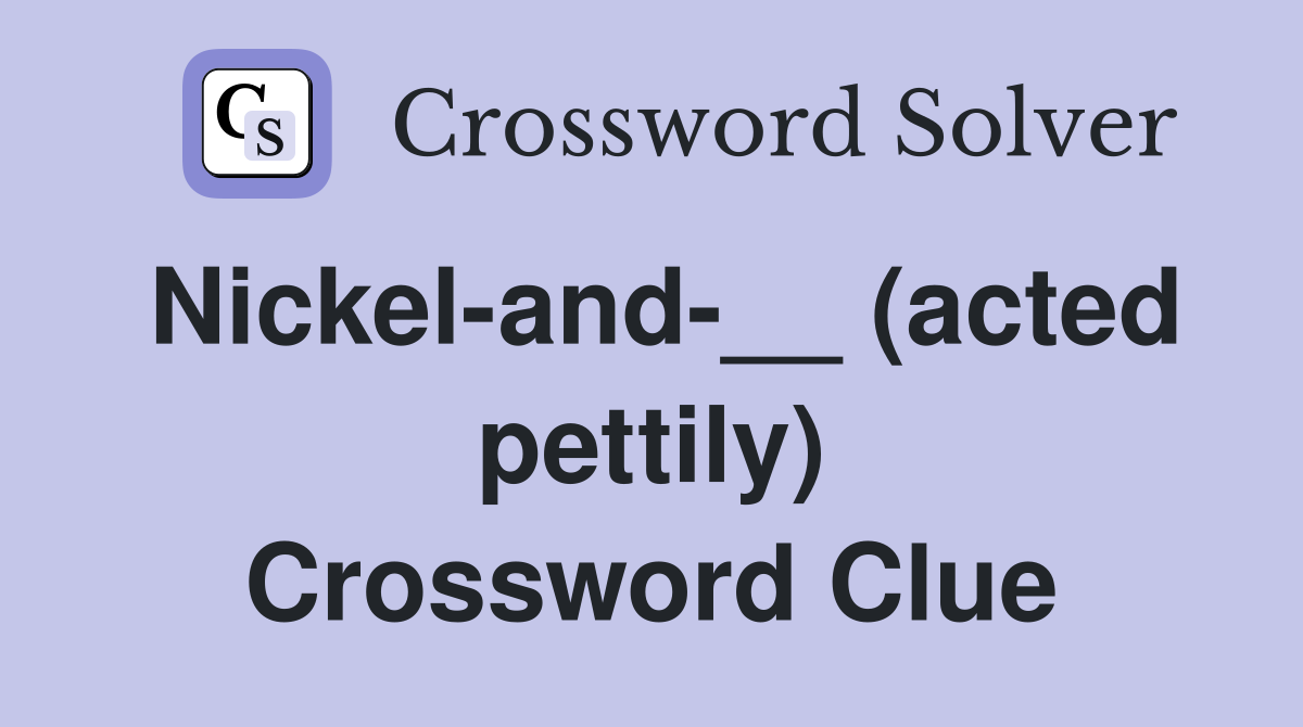 Nickel-and-__ (acted pettily) Crossword Clue