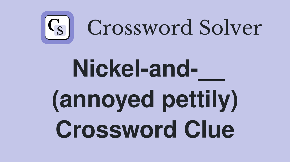 Nickel-and-__ (annoyed pettily) Crossword Clue