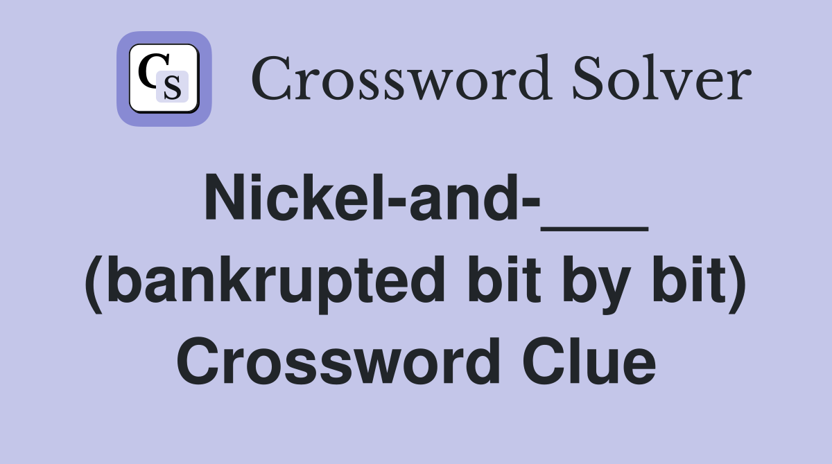 Nickel-and-___ (bankrupted bit by bit) Crossword Clue