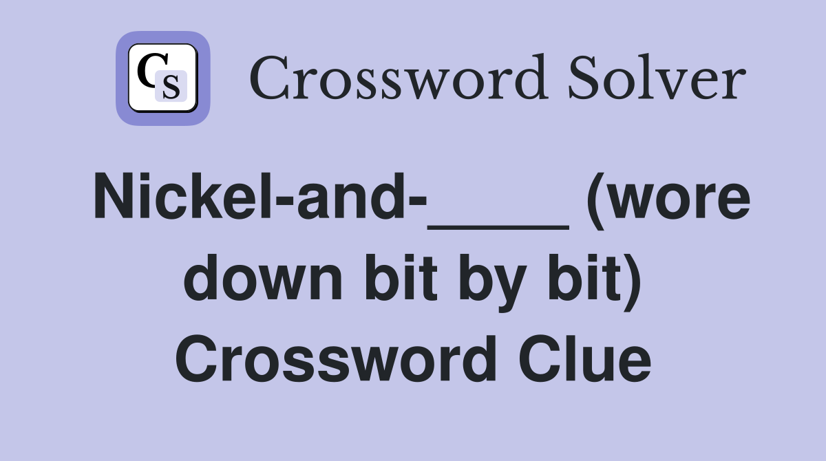 Nickel-and-____ (wore down bit by bit) Crossword Clue