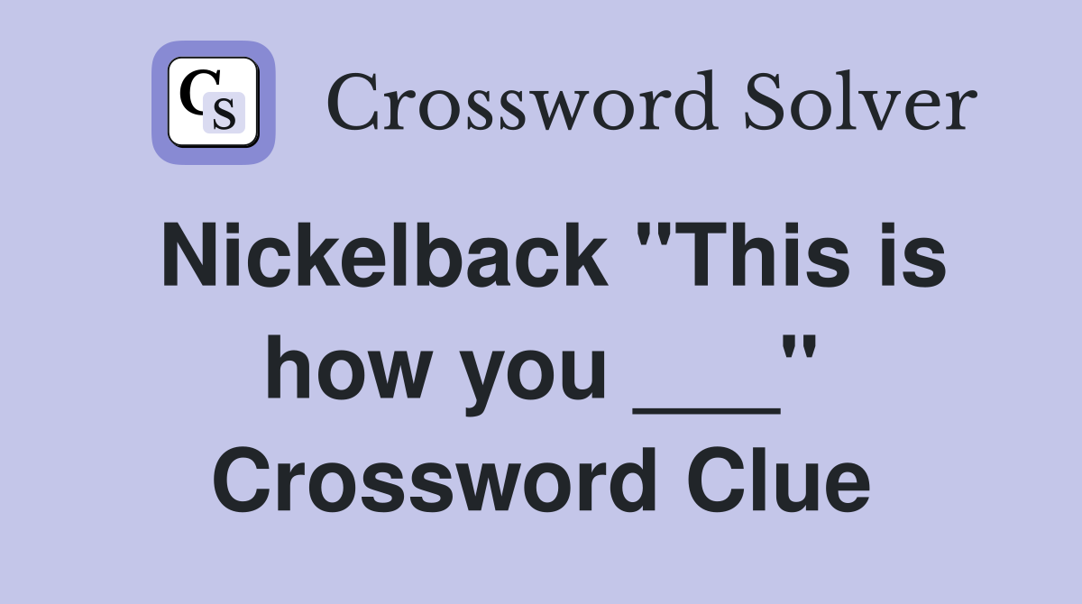 Nickelback "This is how you ___" Crossword Clue