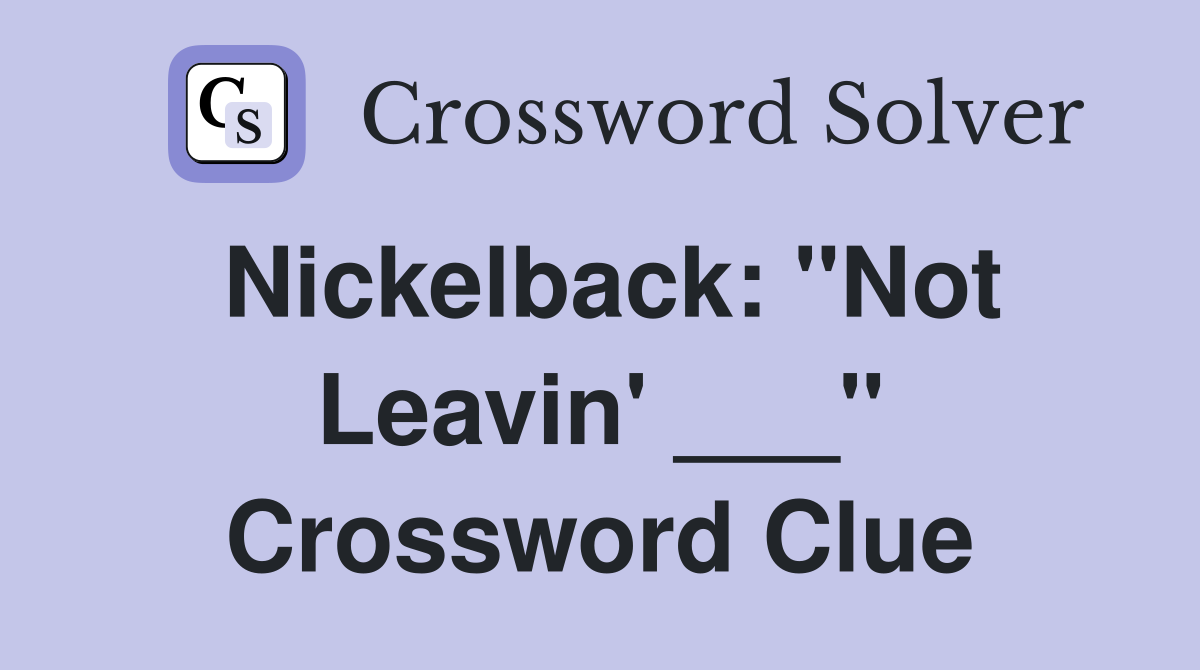 Nickelback: "Not Leavin' ___" Crossword Clue