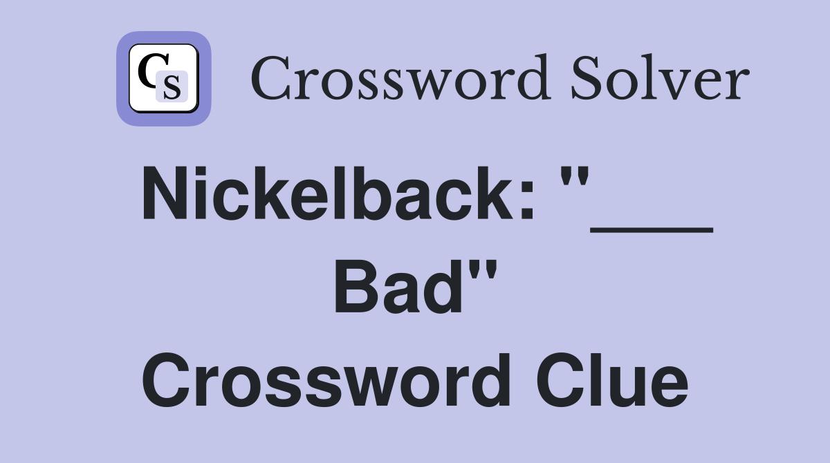 Nickelback: "___ Bad" Crossword Clue