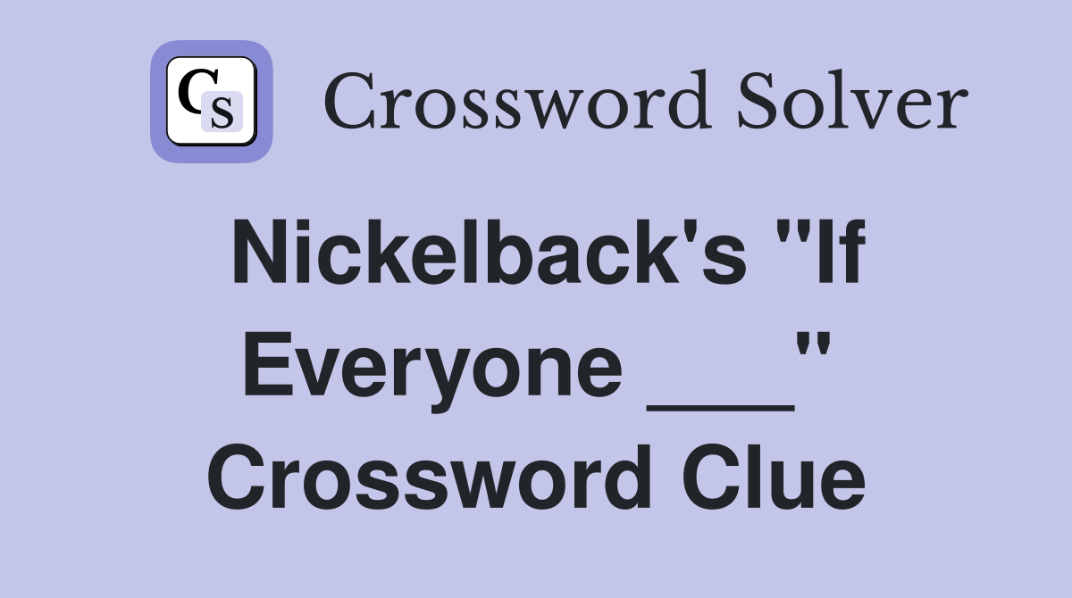 Nickelback's "If Everyone ___" Crossword Clue