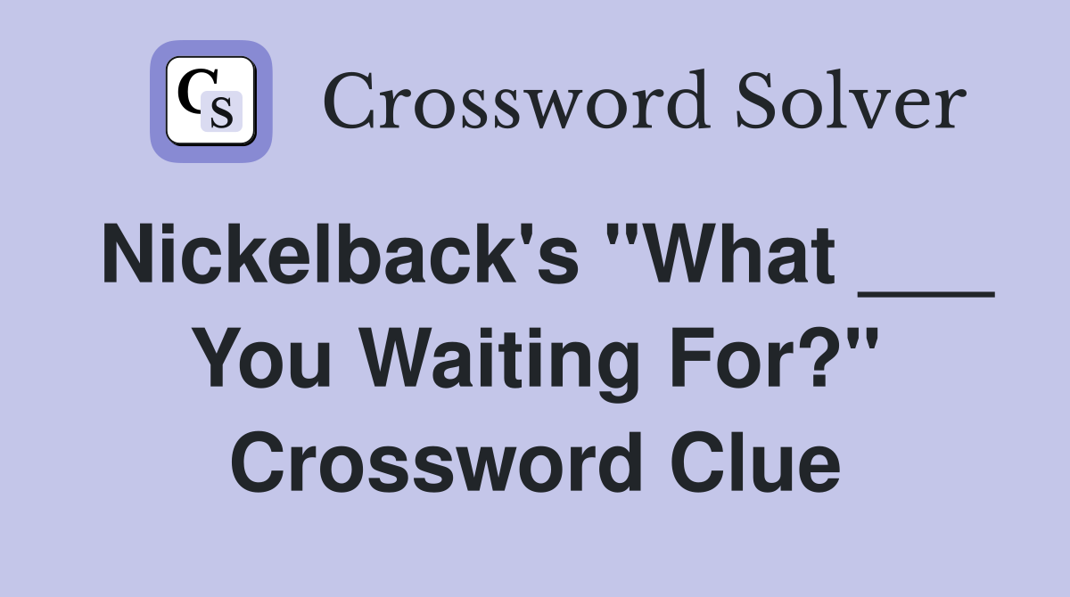 Nickelback's "What ___ You Waiting For?" Crossword Clue