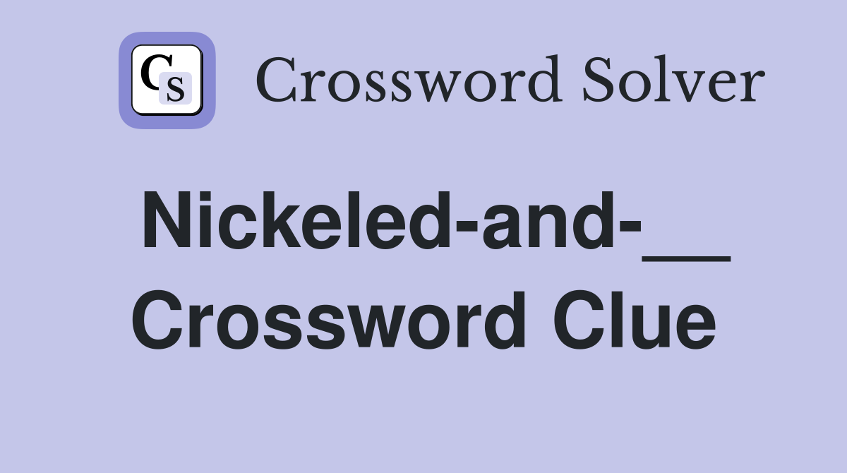 Nickeled-and-__ Crossword Clue