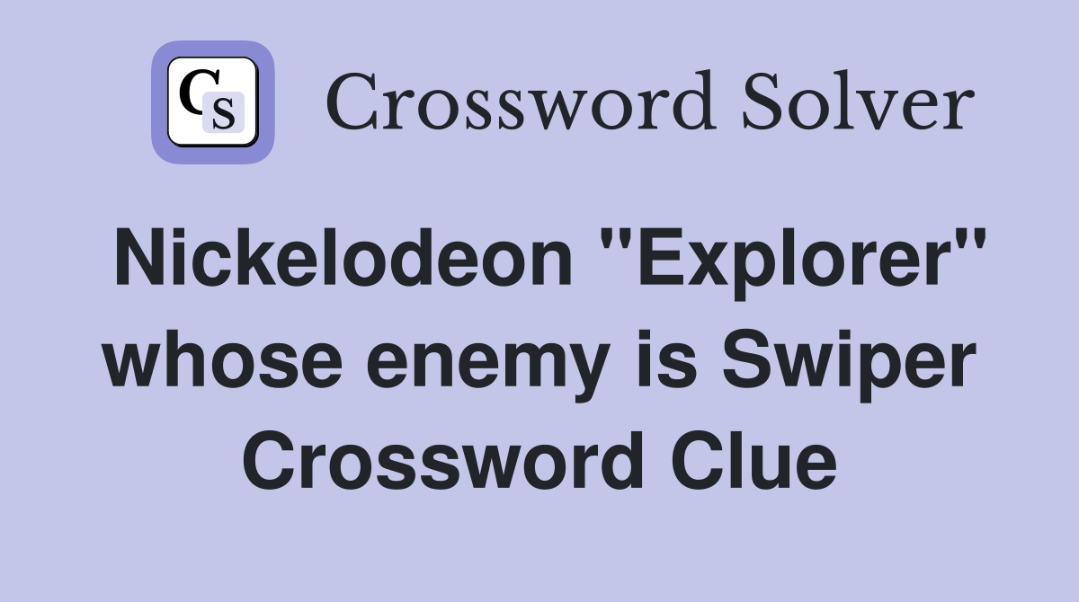 Nickelodeon "Explorer" whose enemy is Swiper Crossword Clue